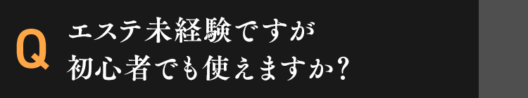エステ未経験ですが初心者でも使えますか？