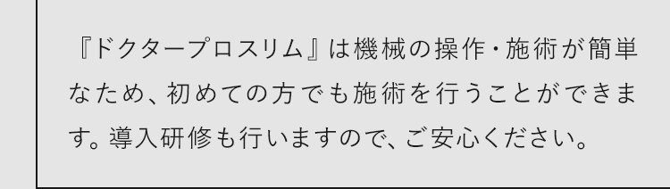 初めての方でも施術を行うことができます。導入研修も行いますので、ご安心ください。