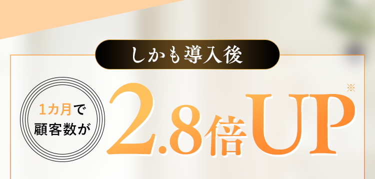 しかも導入後1カ月で顧客数が2.8倍UP